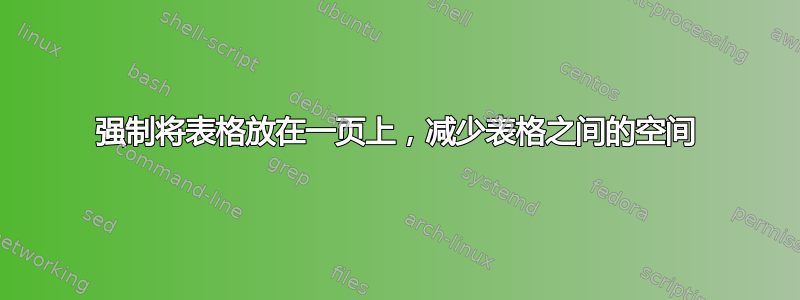 强制将表格放在一页上，减少表格之间的空间