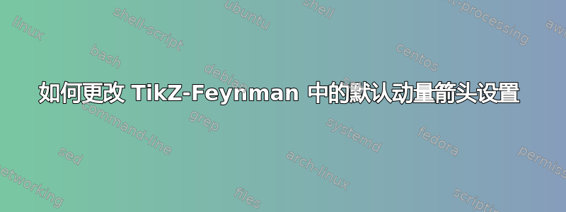 如何更改 TikZ-Feynman 中的默认动量箭头设置