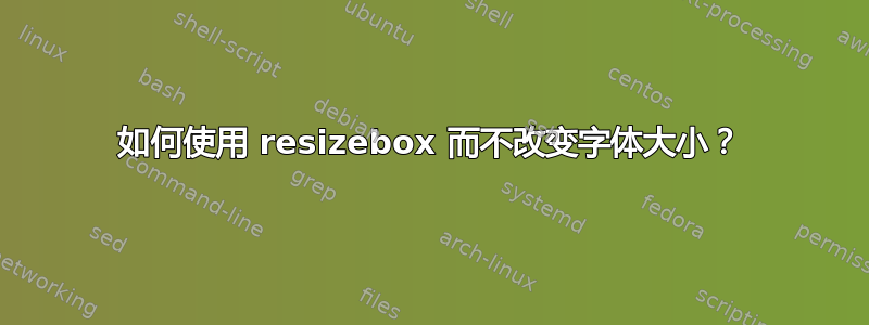 如何使用 resizebox 而不改变字体大小？