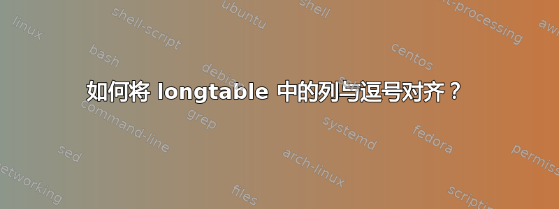 如何将 longtable 中的列与逗号对齐？