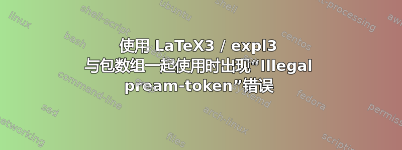 使用 LaTeX3 / expl3 与包数组一起使用时出现“Illegal pream-token”错误