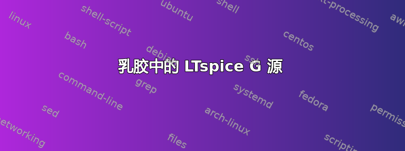 乳胶中的 LTspice G 源