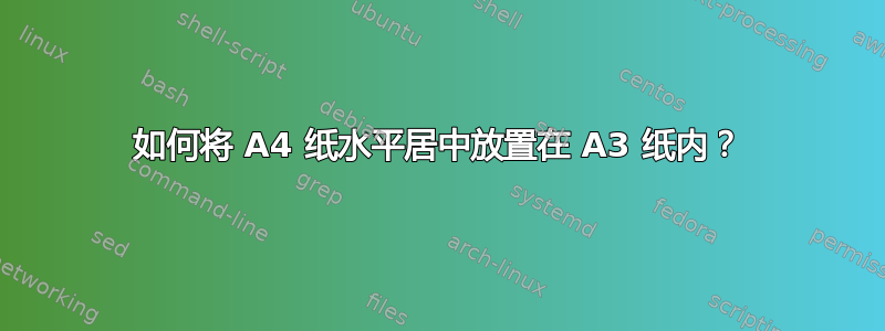 如何将 A4 纸水平居中放置在 A3 纸内？