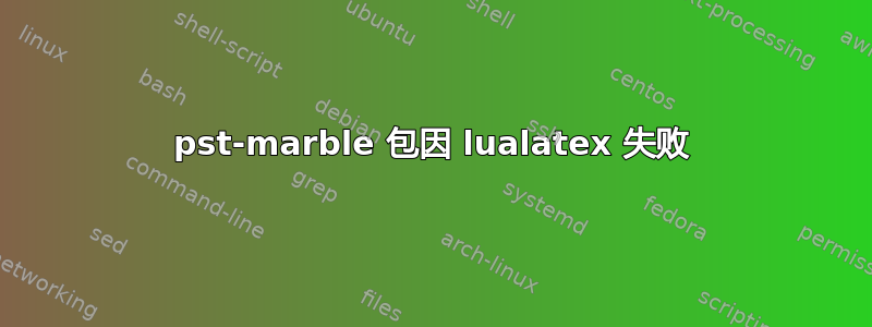 pst-marble 包因 lualatex 失败