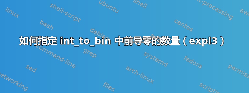 如何指定 int_to_bin 中前导零的数量（expl3）