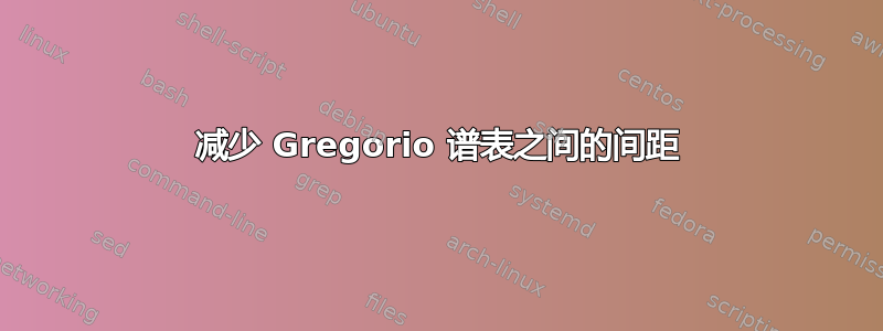 减少 Gregorio 谱表之间的间距