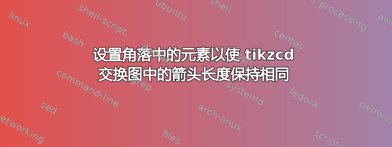 设置角落中的元素以使 tikzcd 交换图中的箭头长度保持相同