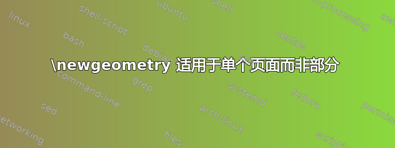 \newgeometry 适用于单个页面而非部分