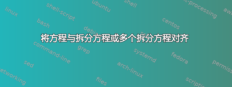 将方程与拆分方程或多个拆分方程对齐