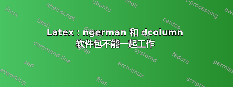 Latex：ngerman 和 dcolumn 软件包不能一起工作