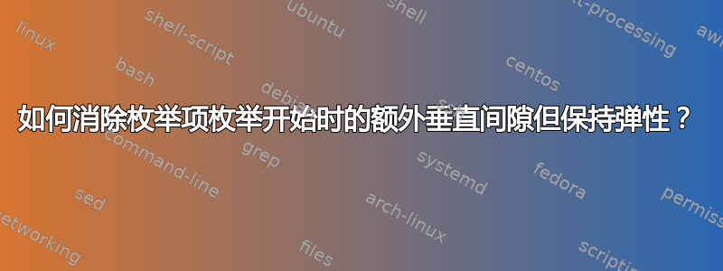 如何消除枚举项枚举开始时的额外垂直间隙但保持弹性？