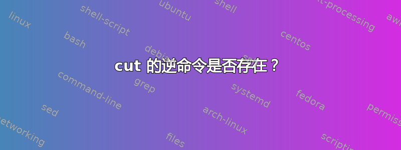 cut 的逆命令是否存在？