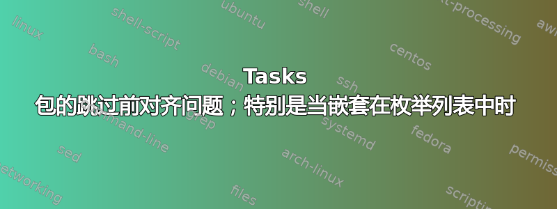 Tasks 包的跳过前对齐问题；特别是当嵌套在枚举列表中时