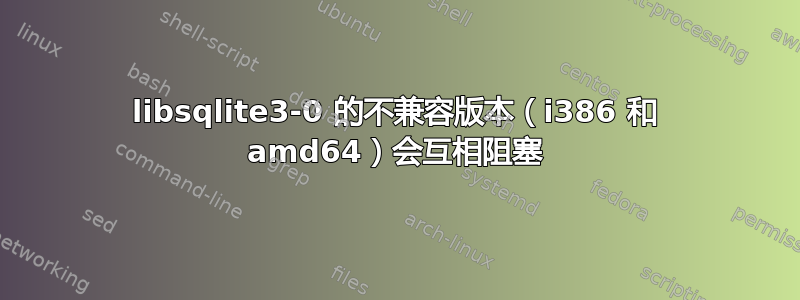 libsqlite3-0 的不兼容版本（i386 和 amd64）会互相阻塞