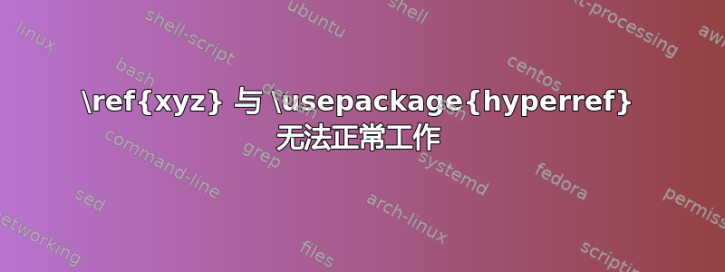 \ref{xyz} 与 \usepackage{hyperref} 无法正常工作