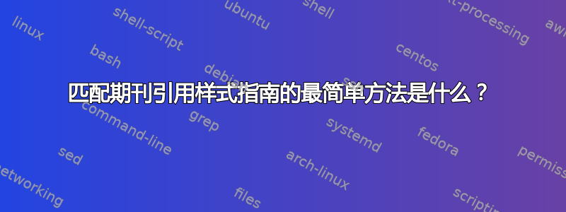 匹配期刊引用样式指南的最简单方法是什么？