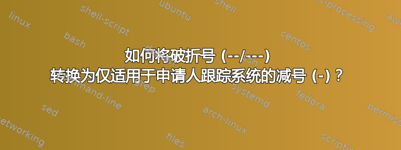 如何将破折号 (--/---) 转换为仅适用于申请人跟踪系统的减号 (-)？