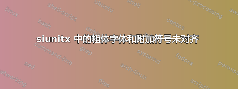 siunitx 中的粗体字体和附加符号未对齐