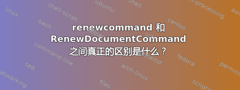 renewcommand 和 RenewDocumentCommand 之间真正的区别是什么？