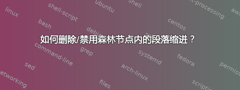 如何删除/禁用森林节点内的段落缩进？