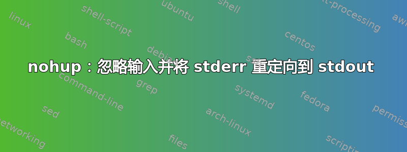 nohup：忽略输入并将 stderr 重定向到 stdout