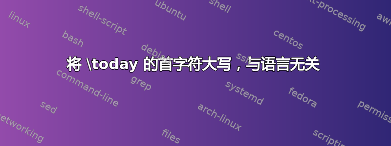 将 \today 的首字符大写，与语言无关