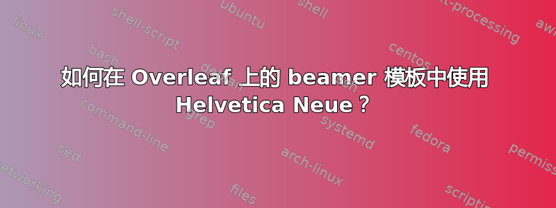 如何在 Overleaf 上的 beamer 模板中使用 Helvetica Neue？