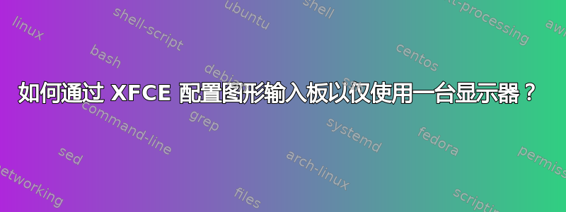 如何通过 XFCE 配置图形输入板以仅使用一台显示器？