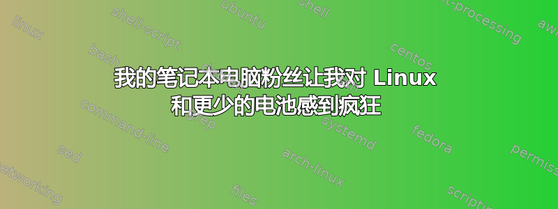 我的笔记本电脑粉丝让我对 Linux 和更少的电池感到疯狂