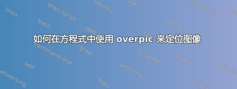 如何在方程式中使用 overpic 来定位图像