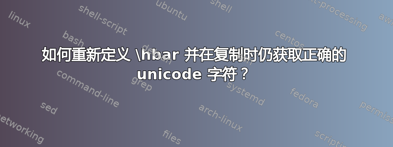 如何重新定义 \hbar 并在复制时仍获取正确的 unicode 字符？