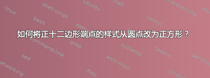 如何将正十二边形端点的样式从圆点改为正方形？