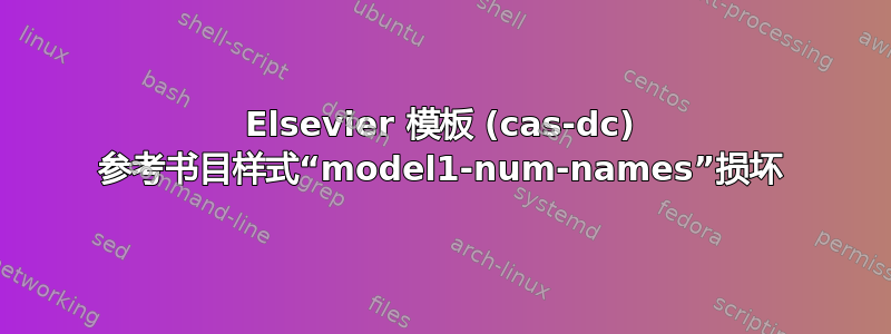 Elsevier 模板 (cas-dc) 参考书目样式“model1-num-names”损坏