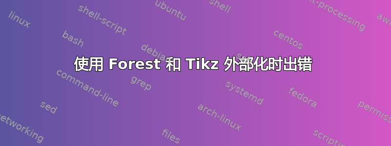 使用 Forest 和 Tikz 外部化时出错