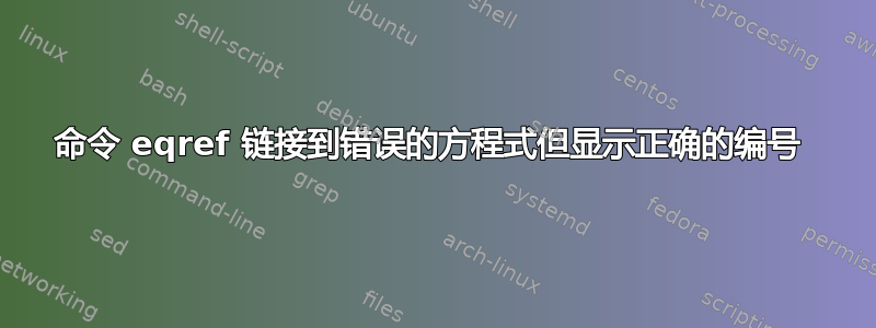 命令 eqref 链接到错误的方程式但显示正确的编号 