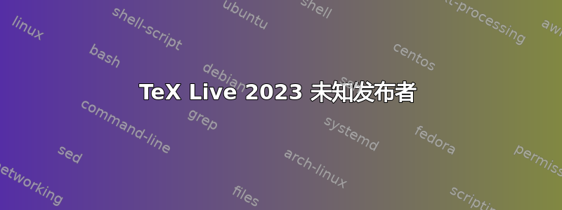 TeX Live 2023 未知发布者