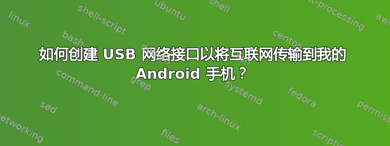 如何创建 USB 网络接口以将互联网传输到我的 Android 手机？