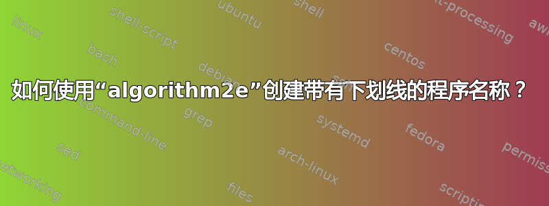 如何使用“algorithm2e”创建带有下划线的程序名称？