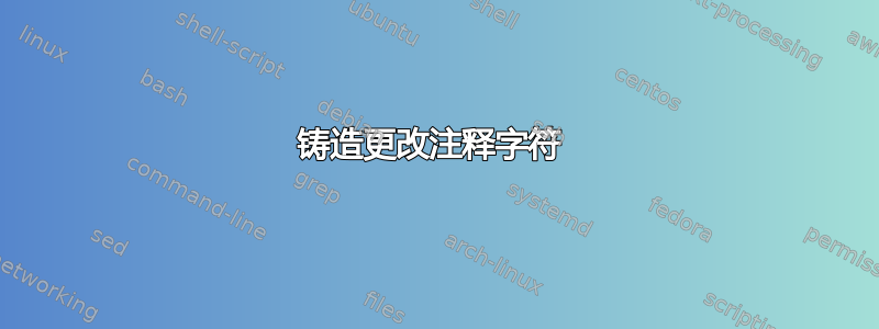 铸造更改注释字符 