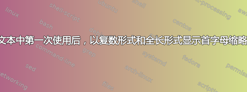 在文本中第一次使用后，以复数形式和全长形式显示首字母缩略词