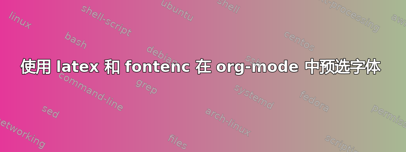 使用 latex 和 fontenc 在 org-mode 中预选字体