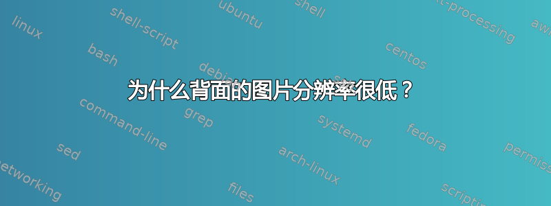 为什么背面的图片分辨率很低？