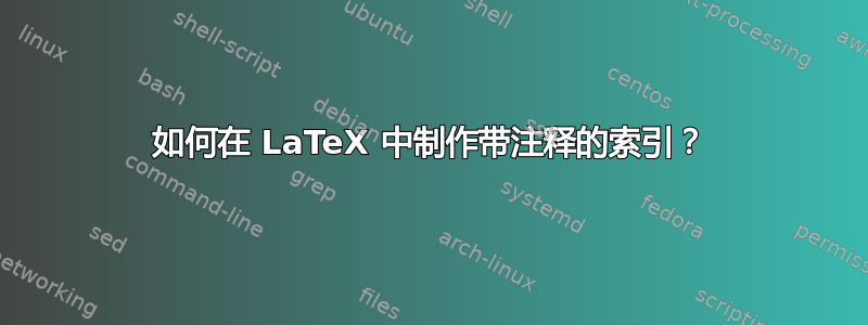 如何在 LaTeX 中制作带注释的索引？