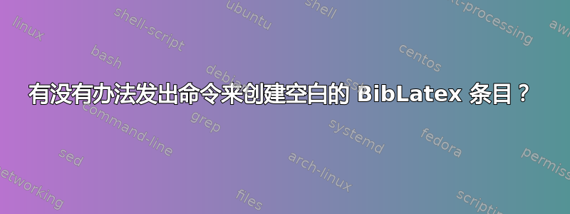 有没有办法发出命令来创建空白的 BibLatex 条目？