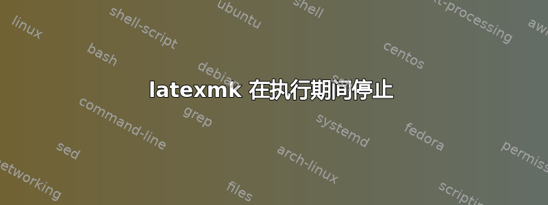 latexmk 在执行期间停止