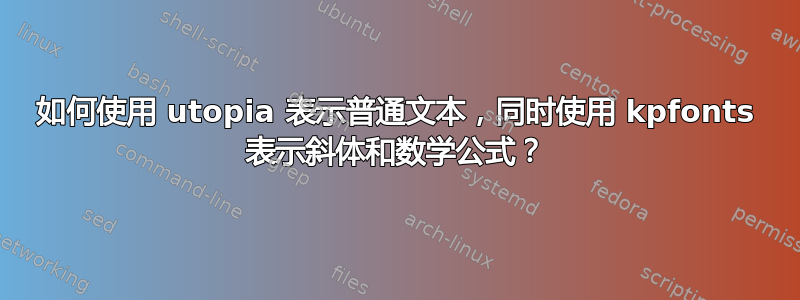 如何使用 utopia 表示普通文本，同时使用 kpfonts 表示斜体和数学公式？