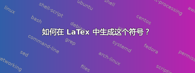 如何在 LaTex 中生成这个符号？