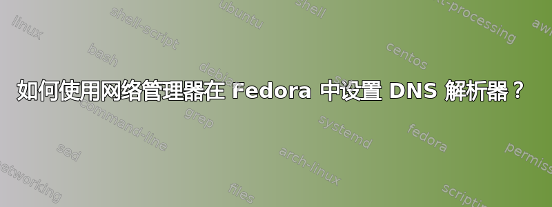 如何使用网络管理器在 Fedora 中设置 DNS 解析器？