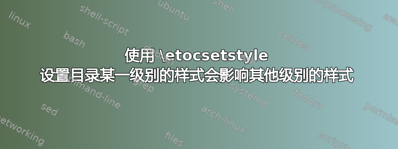 使用 \etocsetstyle 设置目录某一级别的样式会影响其他级别的样式