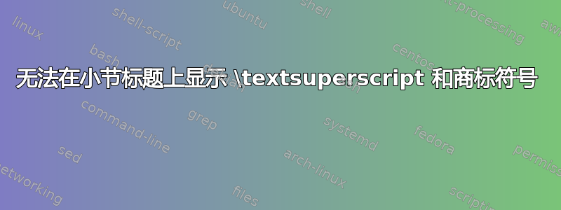 无法在小节标题上显示 \textsuperscript 和商标符号 